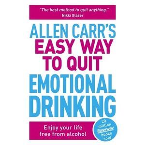 Allen Carr's Easy Way to Quit Emotional Drinking: Enjoy Your Life Free from Alco